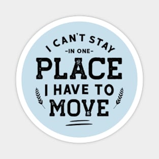 I can't stay in one place; I have to move Magnet